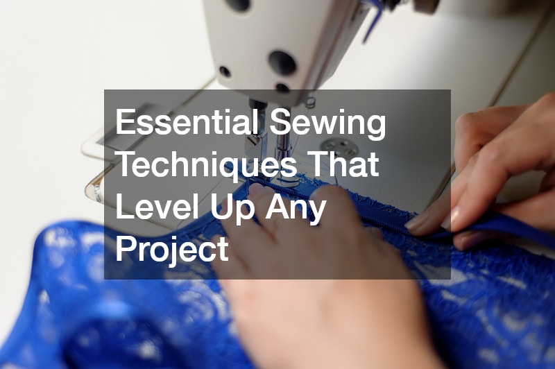 Essential Sewing Techniques That Level Up Any Project